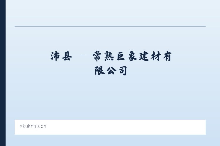 沛县 - 常熟巨象建材有限公司 列表图