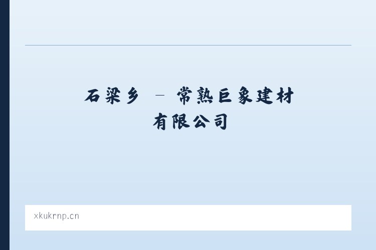 歇马镇 - 常熟巨象建材有限公司 列表图