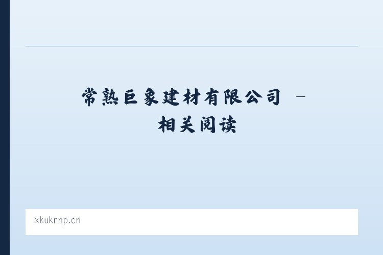 常熟巨象建材有限公司 - 相关阅读 列表图